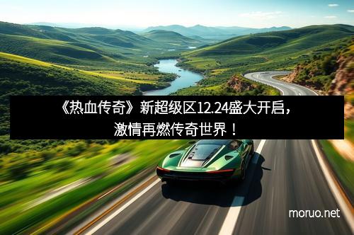 《热血传奇》新超级区12.24盛大开启，激情再燃传奇世界！